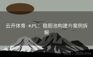 云开体育·KPL：稳胆池构建与案例拆解