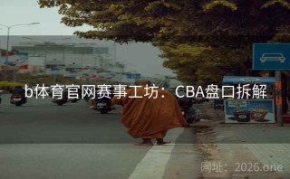 b体育官网赛事工坊：CBA盘口拆解