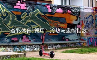 杏彩体育·德甲：冷热与盘能指数