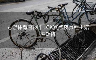 易游体育官网｜LCK赛点夜赛程＋赔率矩阵