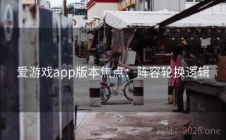 爱游戏app版本焦点：阵容轮换逻辑