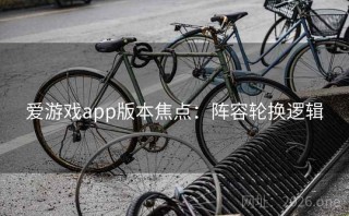 爱游戏app版本焦点：阵容轮换逻辑
