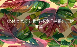 《b体育官网》世界杯冷门捕捉：王牌推荐