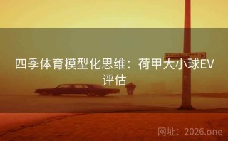 四季体育模型化思维：荷甲大小球EV评估