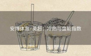 安博体育·英超：冷热与盘能指数