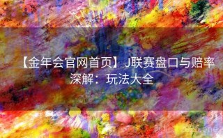 【金年会官网首页】J联赛盘口与赔率深解：玩法大全