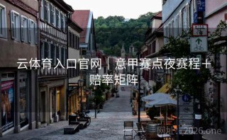 云体育入口官网｜意甲赛点夜赛程＋赔率矩阵