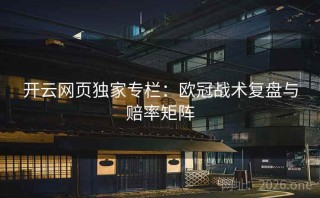 开云网页独家专栏：欧冠战术复盘与赔率矩阵