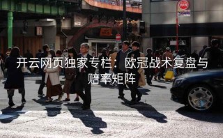 开云网页独家专栏：欧冠战术复盘与赔率矩阵