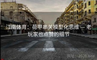 江南体育：荷甲串关模型化思维 — 老玩家也点赞的细节