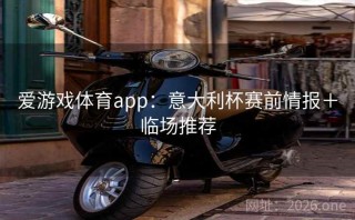 爱游戏体育app：意大利杯赛前情报＋临场推荐