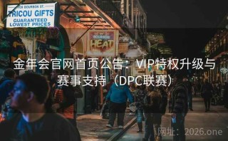 金年会官网首页公告：VIP特权升级与赛事支持（DPC联赛）