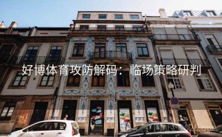 好博体育攻防解码：临场策略研判