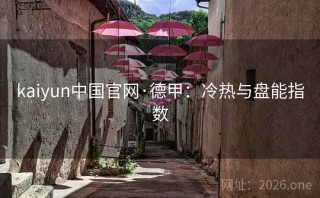 kaiyun中国官网·德甲：冷热与盘能指数