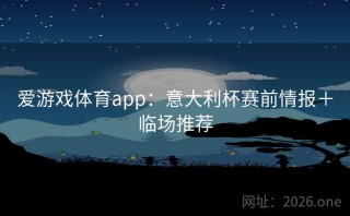 爱游戏体育app：意大利杯赛前情报＋临场推荐