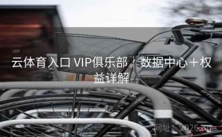 云体育入口 VIP俱乐部｜数据中心＋权益详解