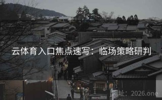 云体育入口焦点速写：临场策略研判