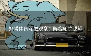 好博体育深层观察：阵容轮换逻辑
