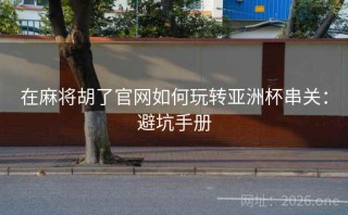 在麻将胡了官网如何玩转亚洲杯串关：避坑手册