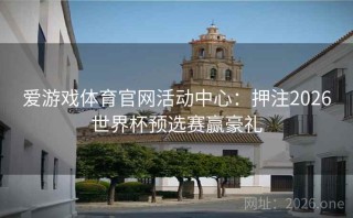 爱游戏体育官网活动中心：押注2026世界杯预选赛赢豪礼