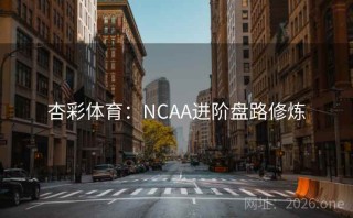 杏彩体育：NCAA进阶盘路修炼
