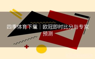 四季体育下载｜欧冠即时比分与专家预测