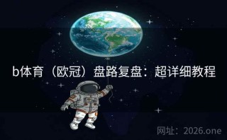 b体育（欧冠）盘路复盘：超详细教程