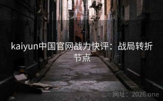 kaiyun中国官网战力快评：战局转折节点