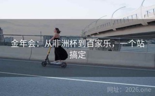 金年会：从非洲杯到百家乐，一个站搞定