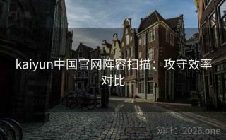kaiyun中国官网阵容扫描：攻守效率对比