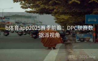 b体育app2025赛季前瞻：DPC联赛数据派视角