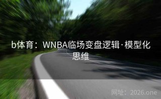 b体育：WNBA临场变盘逻辑·模型化思维