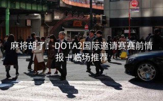 麻将胡了：DOTA2国际邀请赛赛前情报＋临场推荐