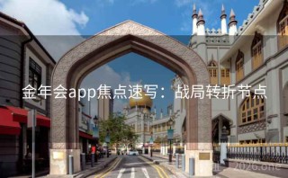 金年会app焦点速写：战局转折节点