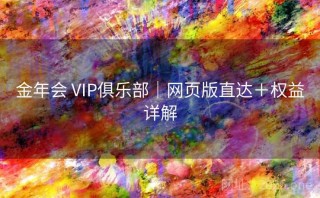 金年会 VIP俱乐部｜网页版直达＋权益详解
