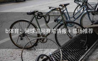 b体育：网球温网赛前情报＋临场推荐