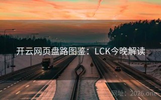 开云网页盘路图鉴：LCK今晚解读