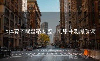 b体育下载盘路图鉴：阿甲冲刺周解读