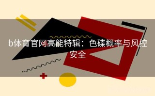 b体育官网高能特辑：色碟概率与风控安全