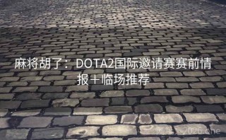 麻将胡了：DOTA2国际邀请赛赛前情报＋临场推荐