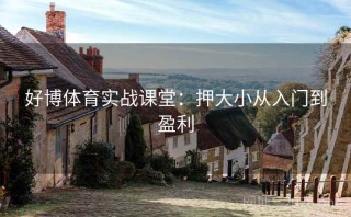 好博体育实战课堂：押大小从入门到盈利