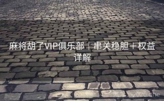 麻将胡了VIP俱乐部｜串关稳胆＋权益详解