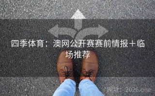 四季体育：澳网公开赛赛前情报＋临场推荐