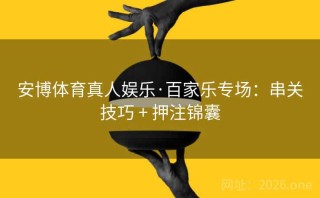 安博体育真人娱乐·百家乐专场：串关技巧 + 押注锦囊