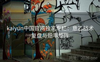 kaiyun中国官网独家专栏：意乙战术复盘与赔率矩阵