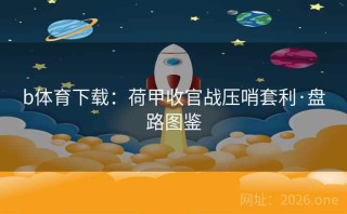 b体育下载：荷甲收官战压哨套利·盘路图鉴