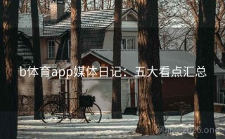 b体育app媒体日记：五大看点汇总
