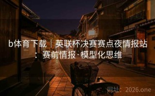 b体育下载｜英联杯决赛赛点夜情报站：赛前情报·模型化思维