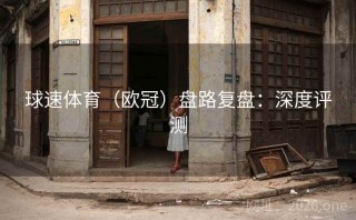 球速体育（欧冠）盘路复盘：深度评测