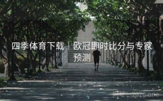四季体育下载｜欧冠即时比分与专家预测